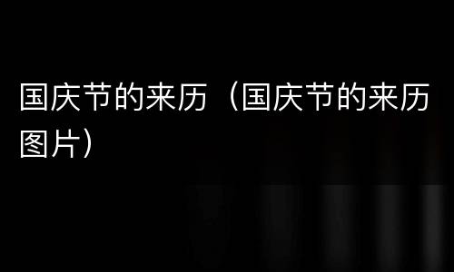 国庆节的来历（国庆节的来历图片）