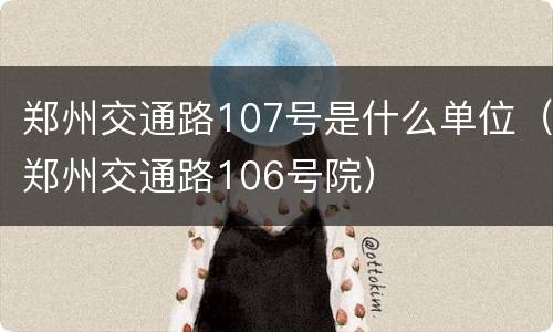 郑州交通路107号是什么单位（郑州交通路106号院）