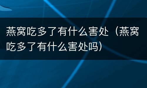燕窝吃多了有什么害处（燕窝吃多了有什么害处吗）