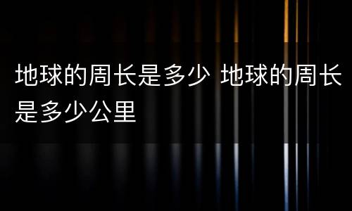 地球的周长是多少 地球的周长是多少公里