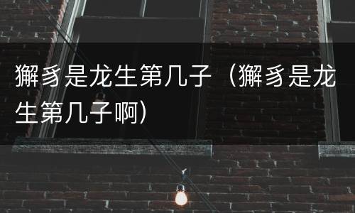 獬豸是龙生第几子（獬豸是龙生第几子啊）