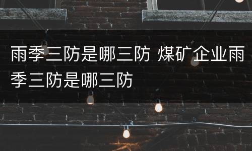 雨季三防是哪三防 煤矿企业雨季三防是哪三防