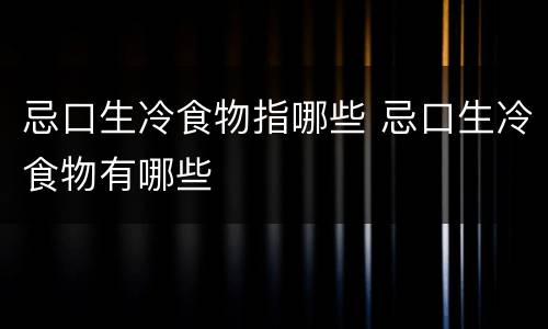 忌口生冷食物指哪些 忌口生冷食物有哪些
