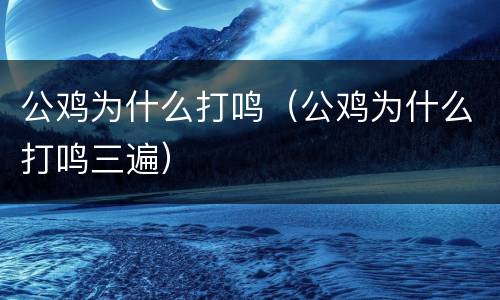 公鸡为什么打鸣（公鸡为什么打鸣三遍）
