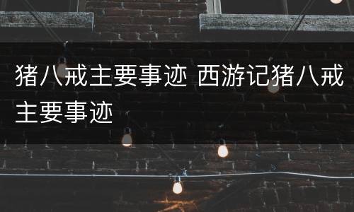 猪八戒主要事迹 西游记猪八戒主要事迹