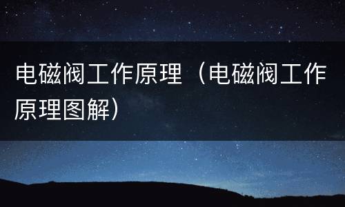 电磁阀工作原理（电磁阀工作原理图解）