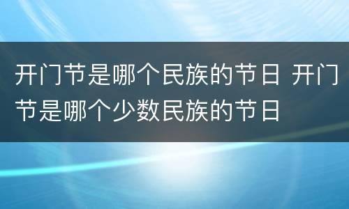 开门节是哪个民族的节日 开门节是哪个少数民族的节日