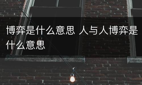 博弈是什么意思 人与人博弈是什么意思