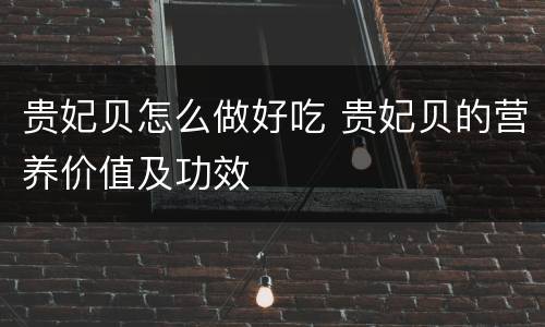 贵妃贝怎么做好吃 贵妃贝的营养价值及功效