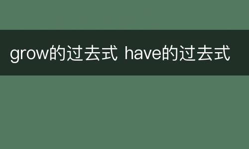 grow的过去式 have的过去式
