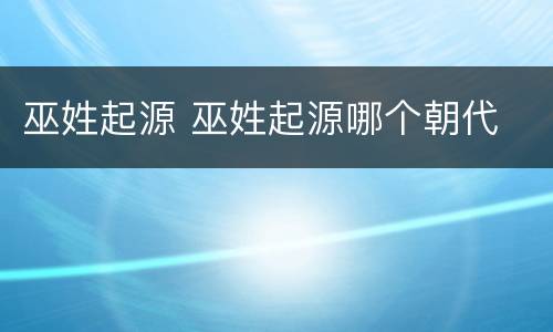 巫姓起源 巫姓起源哪个朝代