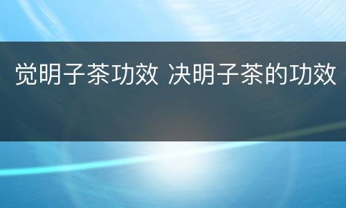 觉明子茶功效 决明子茶的功效