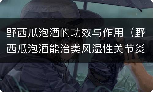 野西瓜泡酒的功效与作用（野西瓜泡酒能治类风湿性关节炎吗）