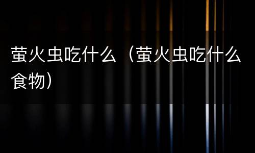 萤火虫吃什么（萤火虫吃什么食物）