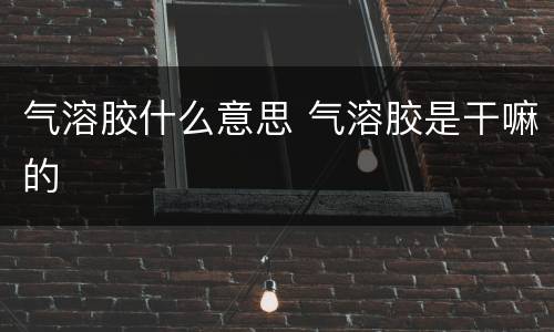 气溶胶什么意思 气溶胶是干嘛的