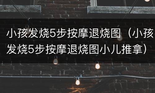 小孩发烧5步按摩退烧图（小孩发烧5步按摩退烧图小儿推拿）