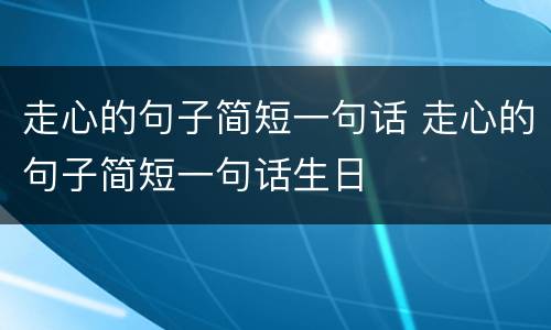 走心的句子简短一句话 走心的句子简短一句话生日