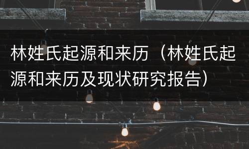 林姓氏起源和来历（林姓氏起源和来历及现状研究报告）