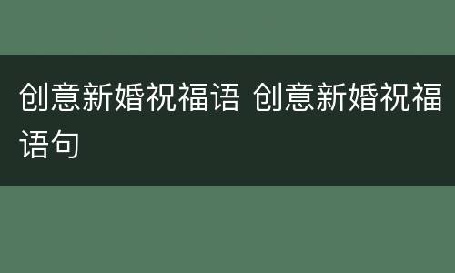 创意新婚祝福语 创意新婚祝福语句