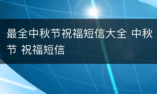 最全中秋节祝福短信大全 中秋节 祝福短信