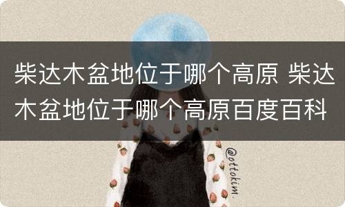 柴达木盆地位于哪个高原 柴达木盆地位于哪个高原百度百科