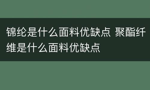 锦纶是什么面料优缺点 聚酯纤维是什么面料优缺点