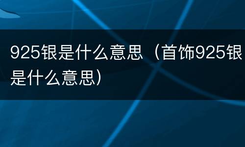925银是什么意思（首饰925银是什么意思）