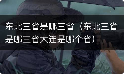 东北三省是哪三省（东北三省是哪三省大连是哪个省）