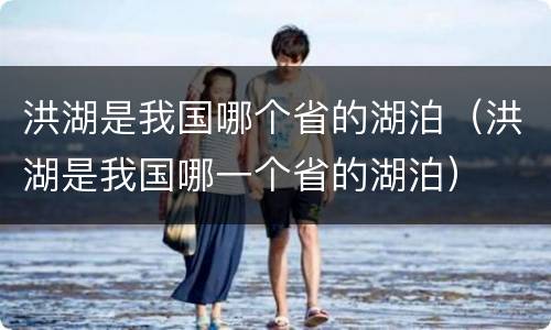 洪湖是我国哪个省的湖泊（洪湖是我国哪一个省的湖泊）