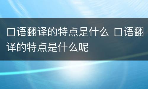 口语翻译的特点是什么 口语翻译的特点是什么呢