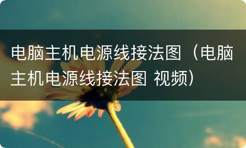 电脑主机电源线接法图（电脑主机电源线接法图 视频）