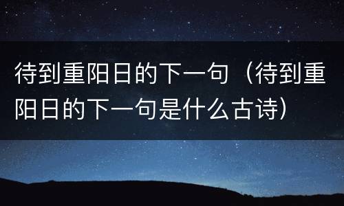 待到重阳日的下一句（待到重阳日的下一句是什么古诗）