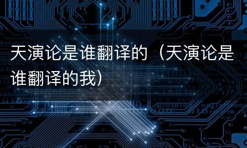 天演论是谁翻译的（天演论是谁翻译的我）