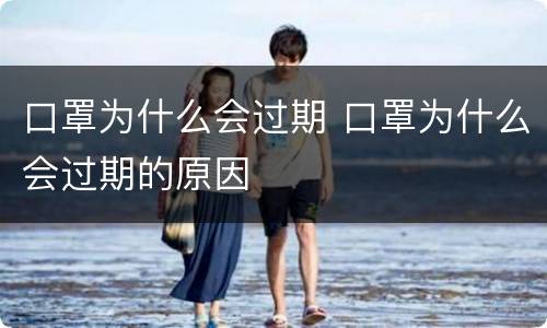 口罩为什么会过期 口罩为什么会过期的原因