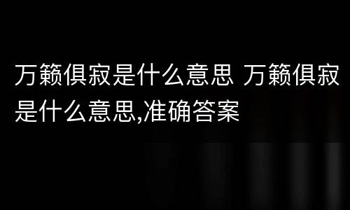 万籁俱寂是什么意思 万籁俱寂是什么意思,准确答案