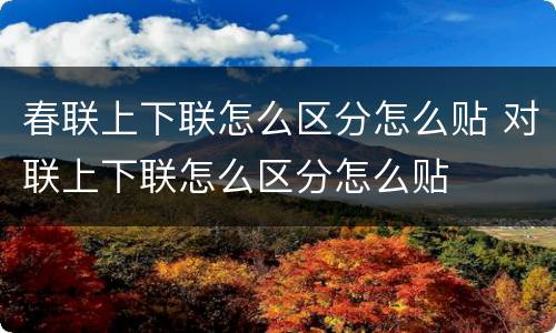 春联上下联怎么区分怎么贴 对联上下联怎么区分怎么贴