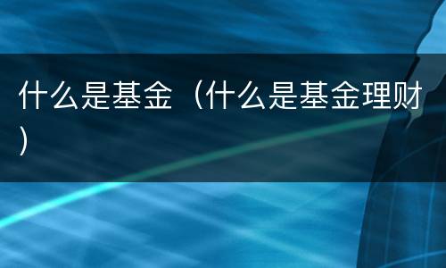 什么是基金（什么是基金理财）