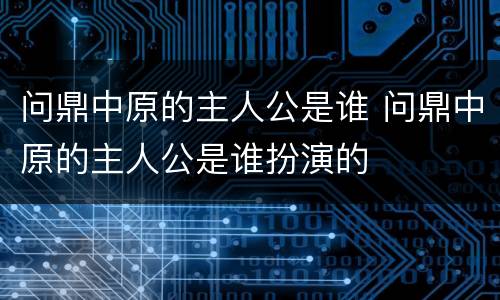 问鼎中原的主人公是谁 问鼎中原的主人公是谁扮演的