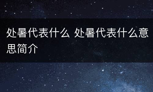 处暑代表什么 处暑代表什么意思简介