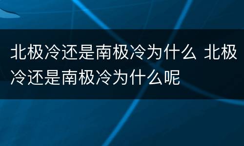 北极冷还是南极冷为什么 北极冷还是南极冷为什么呢