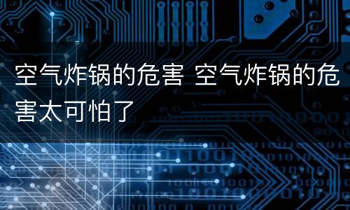 空气炸锅的危害 空气炸锅的危害太可怕了