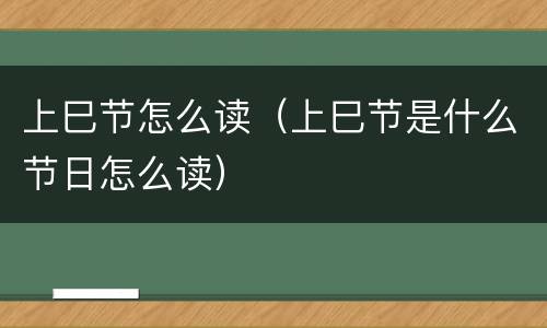 上巳节怎么读（上巳节是什么节日怎么读）
