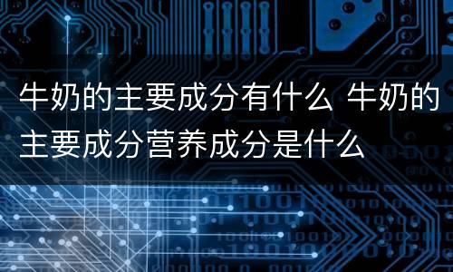 牛奶的主要成分有什么 牛奶的主要成分营养成分是什么