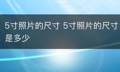 5寸照片的尺寸 5寸照片的尺寸是多少