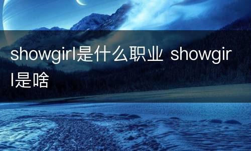 showgirl是什么职业 showgirl是啥