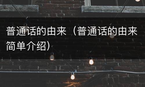 普通话的由来（普通话的由来简单介绍）