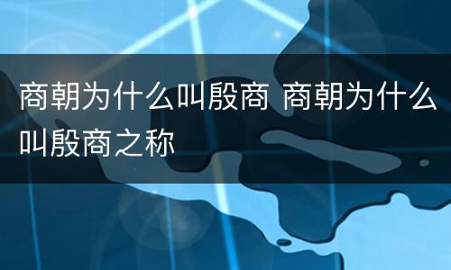 商朝为什么叫殷商 商朝为什么叫殷商之称