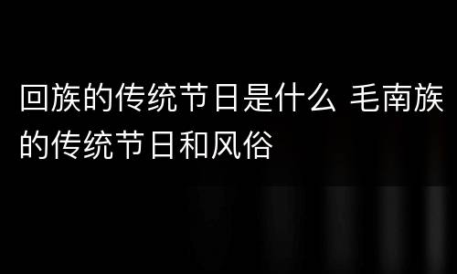 回族的传统节日是什么 毛南族的传统节日和风俗