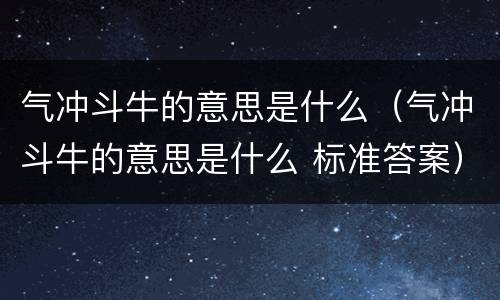 气冲斗牛的意思是什么（气冲斗牛的意思是什么 标准答案）