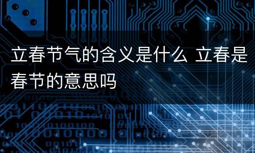 立春节气的含义是什么 立春是春节的意思吗
